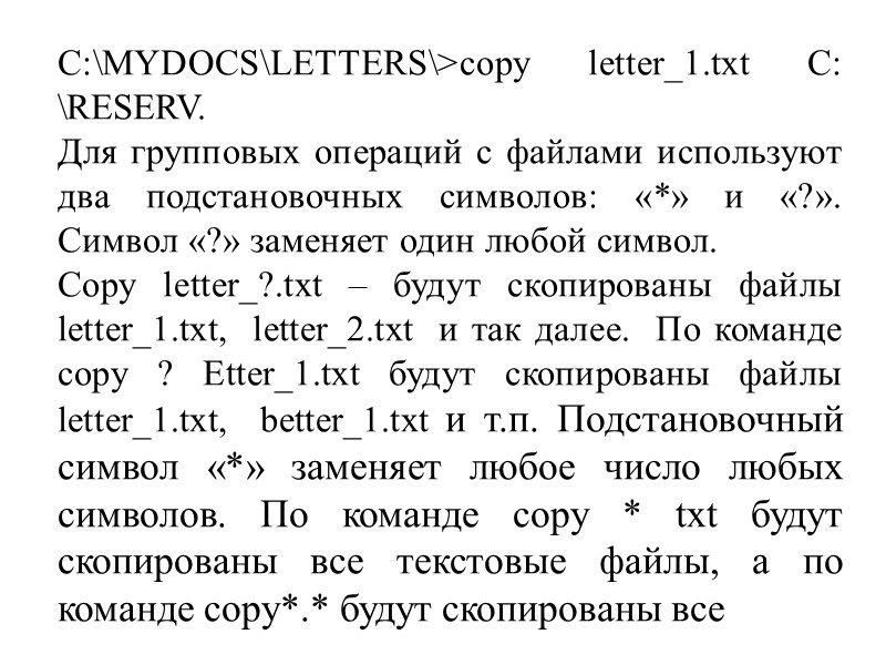 C:\MYDOCS\LETTERS\>copy letter_1.txt C: \RESERV.   Для групповых операций с файлами используют два подстановочных